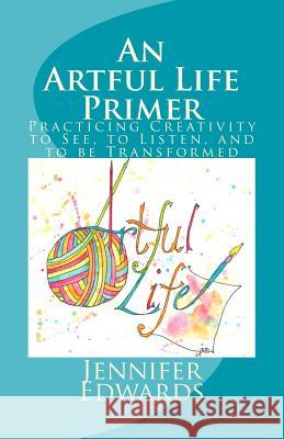 An Artful Life Primer: Practicing Creativity to See, to Listen, and to be Transformed Edwards, Jennifer P. 9781518833991 Createspace - książka