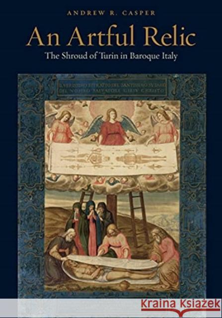 An Artful Relic: The Shroud of Turin in Baroque Italy Andrew R. Casper 9780271090399 Penn State University Press - książka