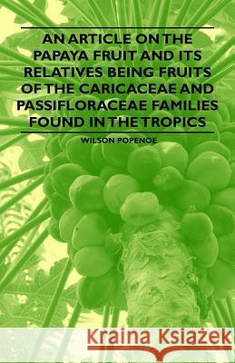An Article on the Papaya Fruit and Its Relatives Being Fruits of the Caricaceae and Passifloraceae Families Found in the Tropics Wilson Popenoe 9781446537411 Davidson Press - książka
