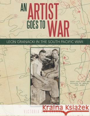 An Artist Goes to War: Leon Granacki in the South Pacific WWII Victoria Ann Granacki 9781665739467 Archway Publishing - książka