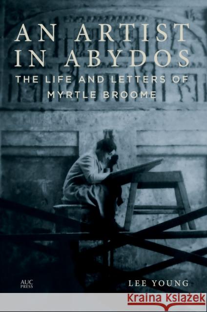 An Artist in Abydos: The Life and Letters of Myrtle Broome Lee Young Peter Lacovara 9789774169922 American University in Cairo Press - książka