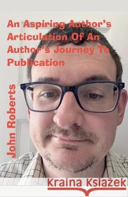 An Aspiring Author's Articulation Of An Author's Journey To Publication John Roberts 9798227872456 John Roberts - książka