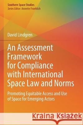 An Assessment Framework for Compliance with International Space Law and Norms: Promoting Equitable Access and Use of Space for Emerging Actors David Lindgren 9783030157647 Springer - książka