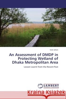 An Assessment of DMDP in Protecting Wetland of Dhaka Metropolitan Area Jahan, Israt 9783846529010 LAP Lambert Academic Publishing - książka
