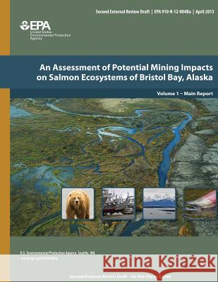 An Assessment of Potential Mining Impacts on Salmon Ecosystems of Bristol Bay, Alaska Volume 1 - Main Report U. S. Environmental Protection Agency 9781500697174 Createspace - książka