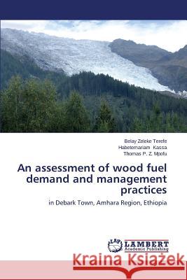 An assessment of wood fuel demand and management practices Terefe Belay Zeleke                      Kassa Habetemariam                       Mpofu Thomas P. Z. 9783847340720 LAP Lambert Academic Publishing - książka