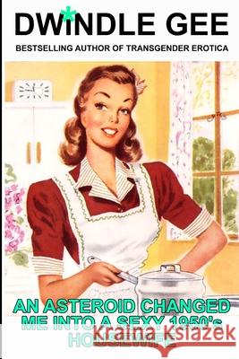 An Asteroid Changed Me Into a Sexy 1950's Housewife: Body Swap, Feminization Dwindle Gee 9781723719004 Independently Published - książka