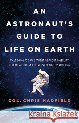An Astronaut's Guide to Life on Earth: What Going to Space Taught Me about Ingenuity, Determination, and Being Prepared for Anything Chris Hadfield 9780316253017 Little Brown and Company - książka