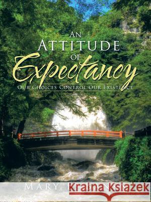 An Attitude of Expectancy: Our Choices Control Our Existence Mary E. Banks 9781490762609 Trafford Publishing - książka