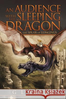 An Audience with the Sleeping Dragon: The Spear of Longinus G. L. Abrar 9781546289111 Authorhouse UK - książka