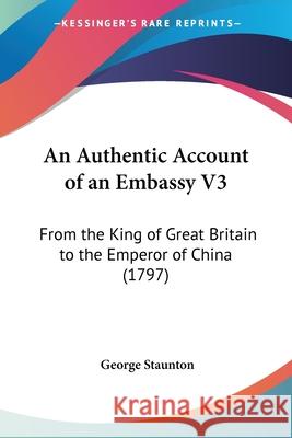 An Authentic Account of an Embassy V3: From the King of Great Britain to the Emperor of China (1797) George Staunton 9781436769082  - książka