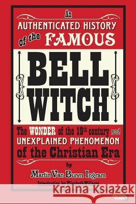 An Authenticated History of the Famous Bell Witch: The Wonder of the 19th Century and Unexplained Phenomenon of the Christian Era Martin Van Buren Ingram Elizabeth Willnow 9781939437402 Factual Planet - książka