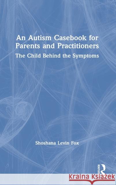An Autism Casebook for Parents and Practitioners: The Child Behind the Symptoms Fox, Shoshana Levin 9780367434434 Routledge - książka