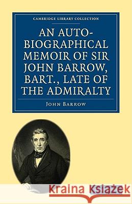 An Auto-Biographical Memoir of Sir John Barrow, Bart, Late of the Admiralty: Including Reflections, Observations, and Reminiscences at Home and Abroad Barrow, John 9781108004701 CAMBRIDGE UNIVERSITY PRESS - książka