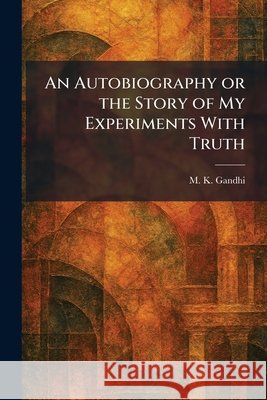 An Autobiography or the Story of My Experiments With Truth M. K. Gandhi 9781025447803 Tradd Street Press - książka