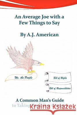 An Average Joe with a Few Things to Say: A Common Man's Guide to Taking Back Our Country A. J. American 9781456519605 Createspace - książka