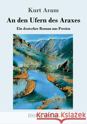 An den Ufern des Araxes: Ein deutscher Roman aus Persien Kurt Aram 9783743728851 Hofenberg - książka