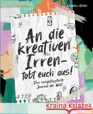 An die kreativen Irren - tobt euch aus!: Das ausgeflippteste Journal der Welt Lesegl?ck                                Cornelius Scholz 9783964031952 Ek-2 Publishing - książka