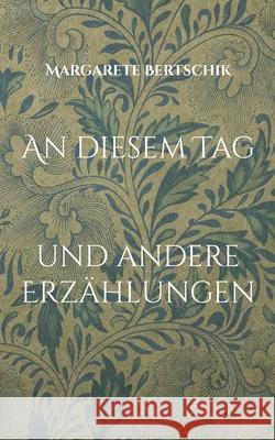 An diesem Tag: und andere Erz?hlungen Margarete Bertschik 9783759743015 Bod - Books on Demand - książka