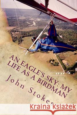 An Eagle's Sky: My Life as a Birdman: How I Helped a One-Winged Eagle Fly Again John L. Stokes 9780615833248 John L Stokes - książka