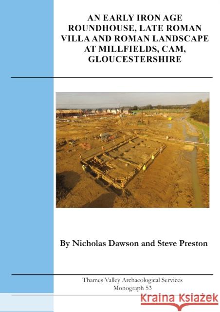 An Early Iron Age Roundhouse, Late Roman Villa and Roman Landscape at Millfields, Cam, Gloucestershire Steve Preston 9781911228752 Thames Valley Archaelogical Services Ltd - książka