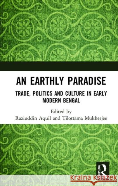 An Earthly Paradise: Trade, Politics and Culture in Early Modern Bengal Raziuddin Aquil Tilottama Mukherjee 9780367497880 Routledge - książka