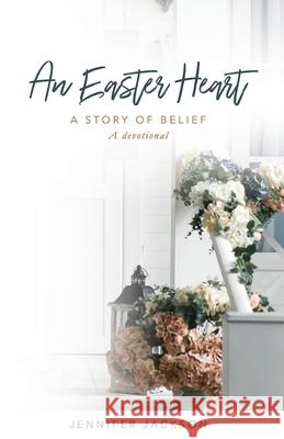 An Easter Heart: the Story of Belief Jennifer Jackson 9780578853130 Jennifer Jackson - książka