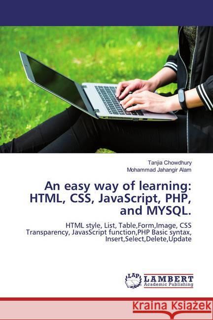 An easy way of learning: HTML, CSS, JavaScript, PHP, and MYSQL. : HTML style, List, Table,Form,Image, CSS Transparency, JavasScript function,PHP Basic syntax, Insert,Select,Delete,Update Chowdhury, Tanjia; Jahangir Alam, Mohammad 9786200085191 LAP Lambert Academic Publishing - książka