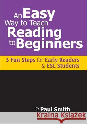 An Easy Way to Teach Reading to Beginners: 3 Fun Steps for Early Readers and ESL Students Smith, Paul 9780983169802 Expert Author Publishing - książka