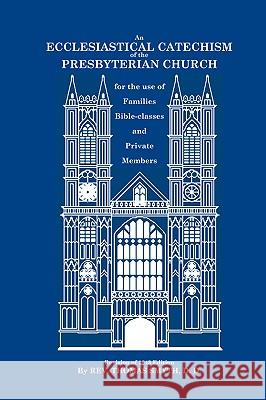 An Ecclesiastical Catechism of the Presbyterian Church: For the Use of Families, Bible-Classes and Private Members Thomas Smyth, Geoffrey Donnan 9780977344239 Reformation Christian Ministries - książka
