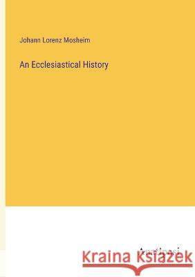 An Ecclesiastical History Johann Lorenz Mosheim   9783382315542 Anatiposi Verlag - książka