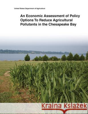 An Economic Assessment of Policy Options To Reduce Agricultural Pollutants in the Chesapeake Bay United States Department of Agriculture 9781505433425 Createspace - książka