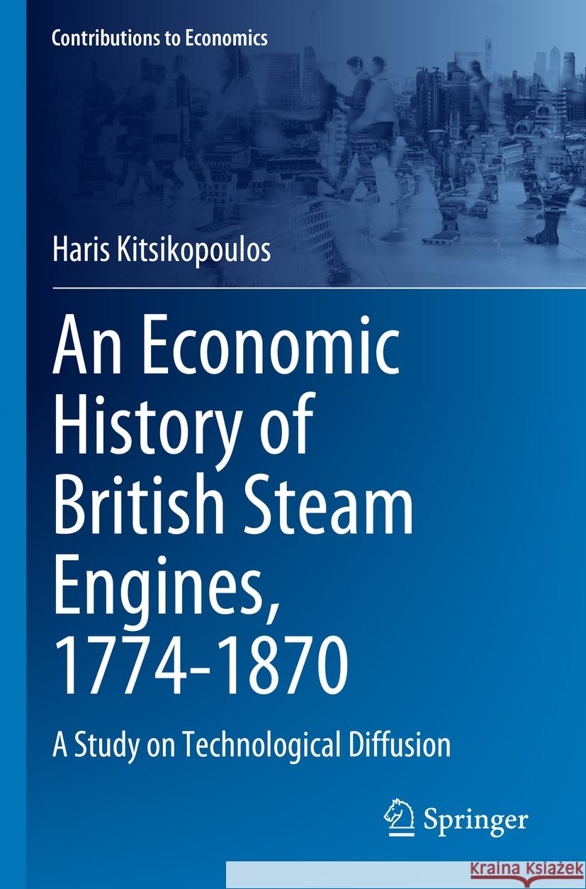 An Economic History of British Steam Engines, 1774-1870 Haris Kitsikopoulos 9783031273643 Springer Nature Switzerland - książka