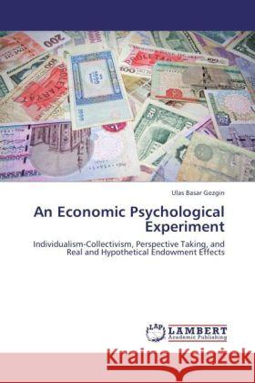 An Economic Psychological Experiment : Individualism-Collectivism, Perspective Taking, and Real and Hypothetical Endowment Effects Gezgin, Ulas Basar 9783846546376 LAP Lambert Academic Publishing - książka