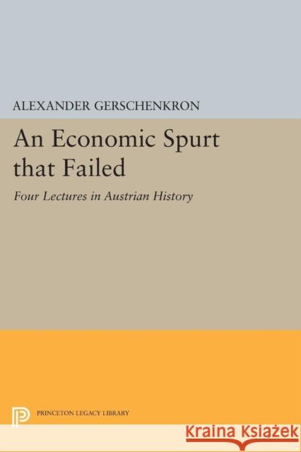 An Economic Spurt That Failed: Four Lectures in Austrian History Alexander Gerschenkron 9780691616582 Princeton University Press - książka