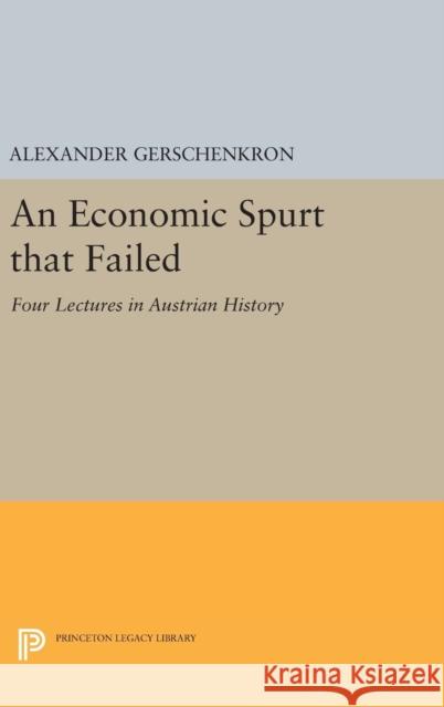 An Economic Spurt That Failed: Four Lectures in Austrian History Alexander Gerschenkron 9780691643847 Princeton University Press - książka