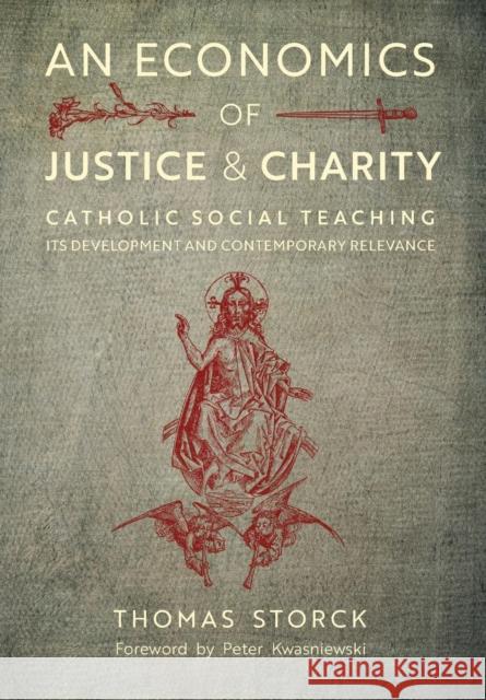 An Economics of Justice and Charity: Catholic Social Teaching, Its Development and Contemporary Relevance Thomas Storck, Dr Peter Kwasniewski (University of Cambridge) 9781621383116 Angelico Press - książka