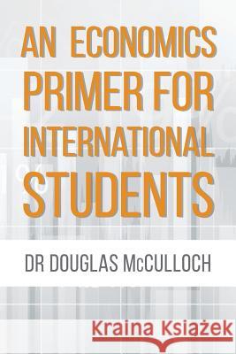 An Economics Primer for International Students Dr Douglas McCulloch 9781511727327 Createspace - książka