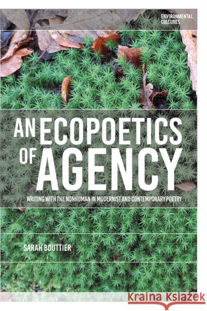 An Ecopoetics of Agency: Writing with the Nonhuman in Modernist and Contemporary Poetry Sarah (Ecole Polytechnique, France) Bouttier 9781350528369 Bloomsbury Academic - książka