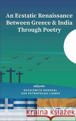 An Ecstatic Renaissance Between Greece & India Through Poetry Suchismita Ghoshal Eva Petropolou Lianoy  9789356457812 Isekai Labs Llp - Etail - książka