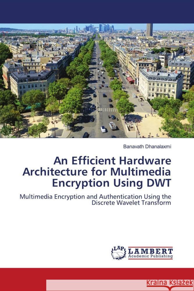 An Efficient Hardware Architecture for Multimedia Encryption Using DWT Dhanalaxmi, Banavath 9786205491133 LAP Lambert Academic Publishing - książka