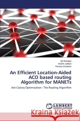 An Efficient Location-Aided ACO based routing Algorithm for MANETs Bandgar Ajit 9783659495380 LAP Lambert Academic Publishing - książka