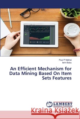 An Efficient Mechanism for Data Mining Based On Item Sets Features Paul P Ierin Babu 9786203201949 LAP Lambert Academic Publishing - książka