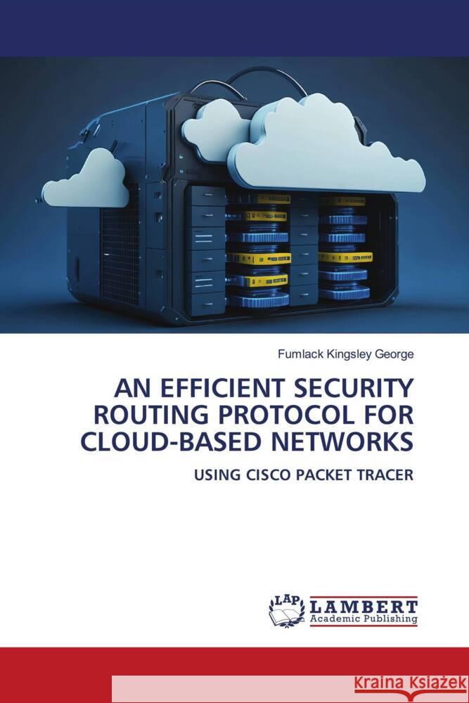 AN EFFICIENT SECURITY ROUTING PROTOCOL FOR CLOUD-BASED NETWORKS George, Fumlack Kingsley 9786207996261 LAP Lambert Academic Publishing - książka