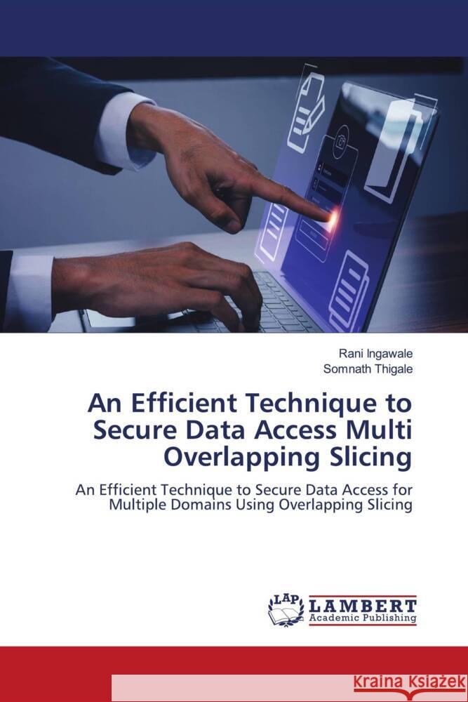 An Efficient Technique to Secure Data Access Multi Overlapping Slicing Rani Ingawale Somnath Thigale 9786207457243 LAP Lambert Academic Publishing - książka