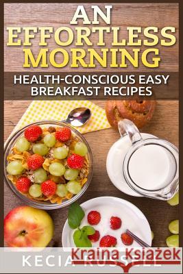 An Effortless Morning: Health-Conscious Easy Breakfast Recipes Kecia Russell 9781514874936 Createspace - książka