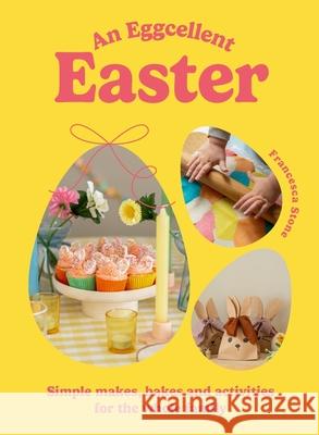 An Eggcellent Easter: Simple springtime makes, bakes and activities for the whole family Francesca Stone 9781529924718 Ebury Publishing - książka