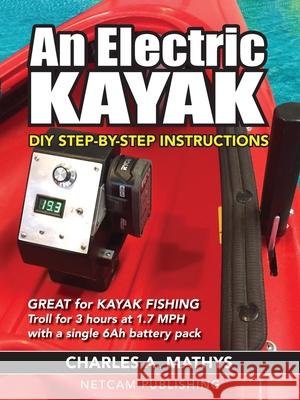 An Electric Kayak: Build An Entry Level Electric Power Boat for $500 Charles A. Mathys 9780984377541 Netcam Publishing - książka