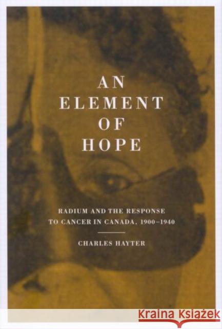 An Element of Hope: Radium and the Response to Cancer in Canada, 1900-1940 Charles Hayter 9780773528697 McGill-Queen's University Press - książka