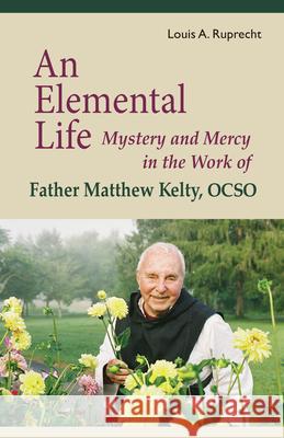 An Elemental Life: Mystery and Mercy in the Work of Father Matthew Kelty, Ocsovolume 56 Ruprecht, Louis A. 9780879070564 Cistercian Publications - książka